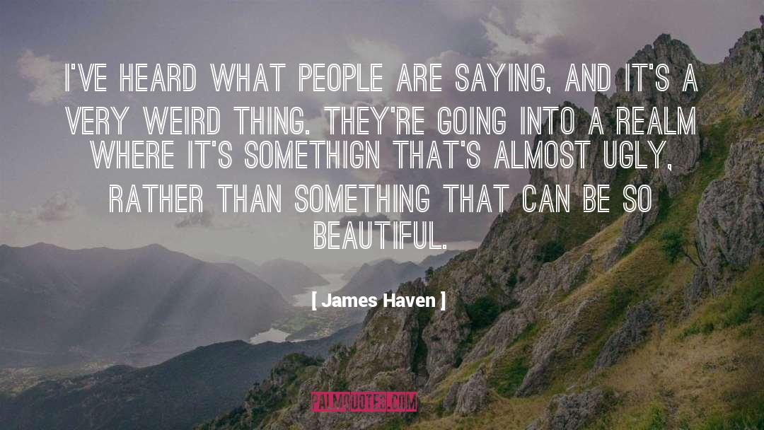 James Haven Quotes: I've heard what people are