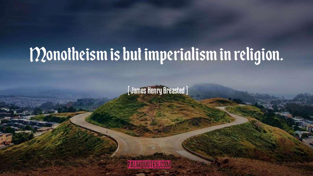James Henry Breasted Quotes: Monotheism is but imperialism in