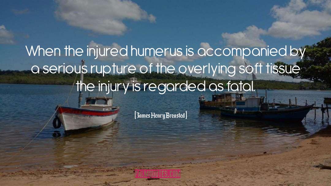 James Henry Breasted Quotes: When the injured humerus is