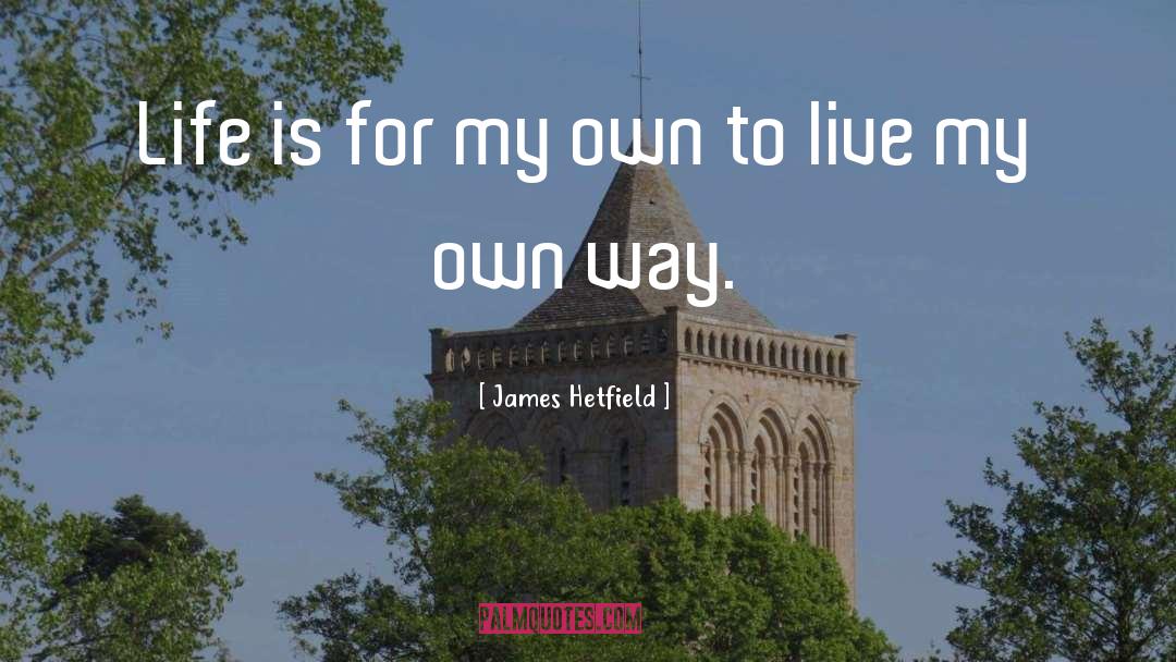 James Hetfield Quotes: Life is for my own