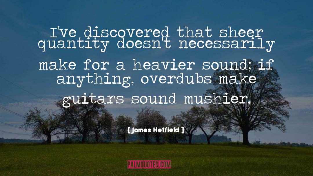 James Hetfield Quotes: I've discovered that sheer quantity