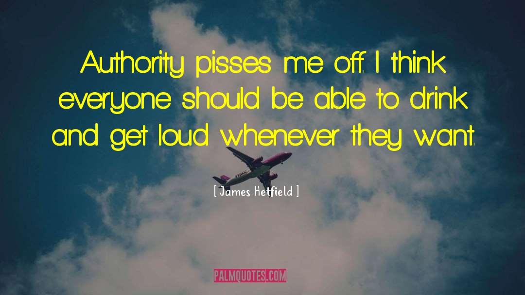 James Hetfield Quotes: Authority pisses me off. I