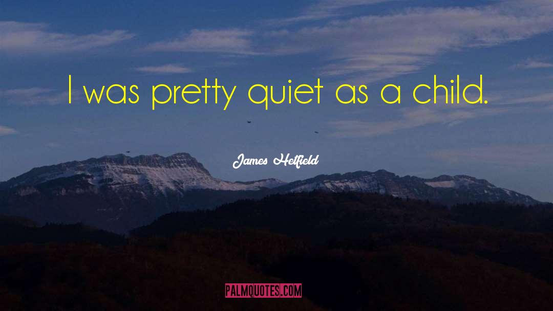 James Hetfield Quotes: I was pretty quiet as