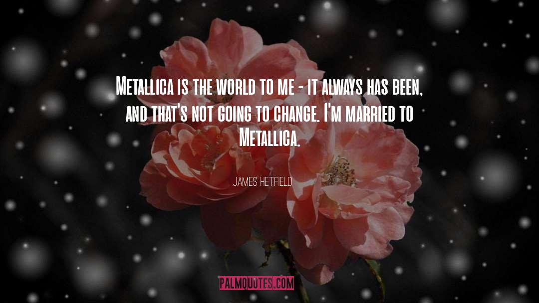 James Hetfield Quotes: Metallica is the world to