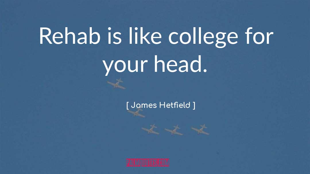 James Hetfield Quotes: Rehab is like college for