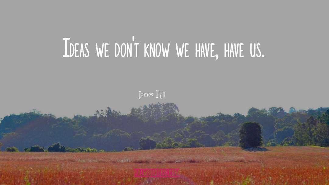 James Hill Quotes: Ideas we don't know we