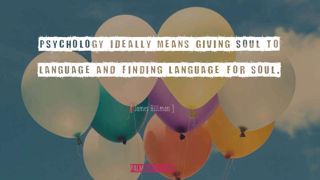 James Hillman Quotes: Psychology ideally means giving soul