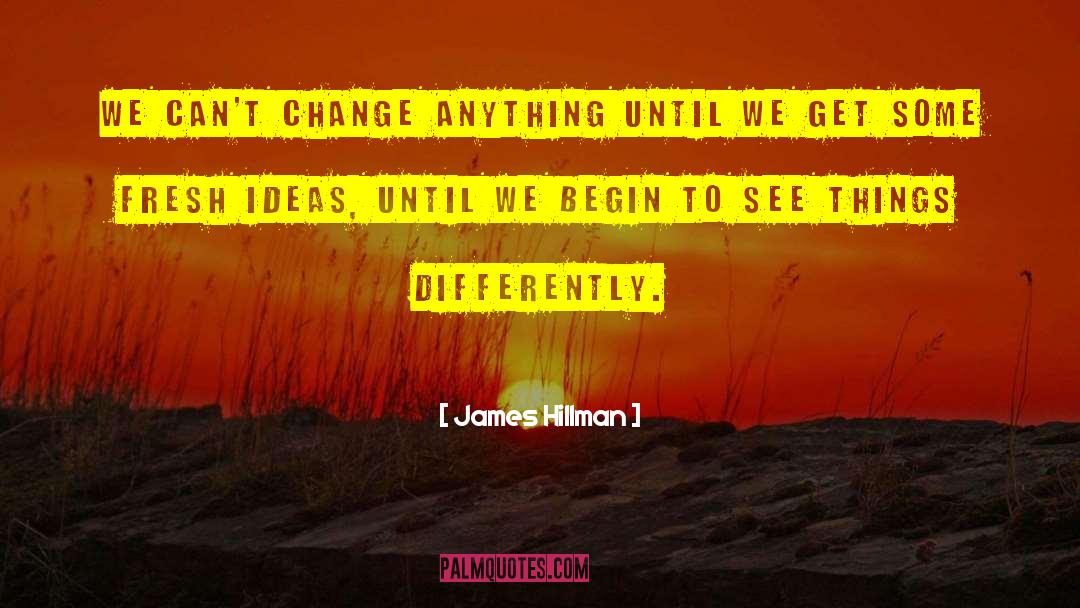 James Hillman Quotes: We can't change anything until