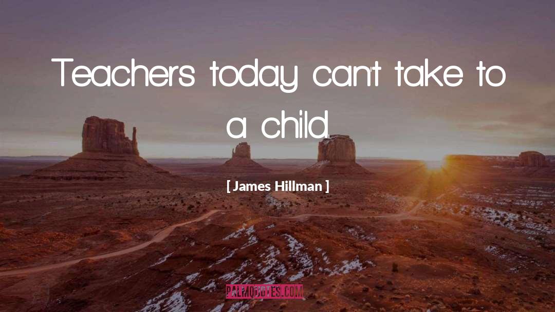 James Hillman Quotes: Teachers today can't take to