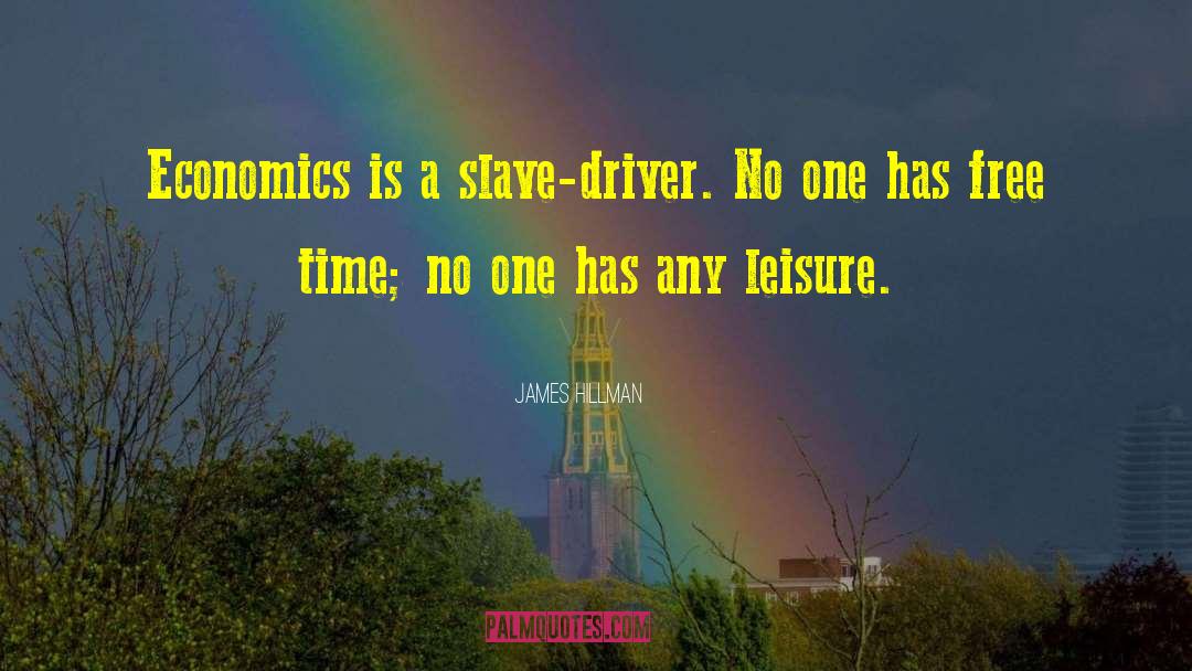 James Hillman Quotes: Economics is a slave-driver. No