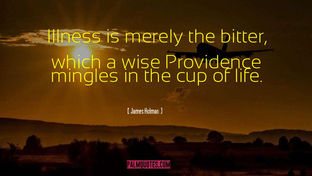 James Holman Quotes: Illness is merely the bitter,