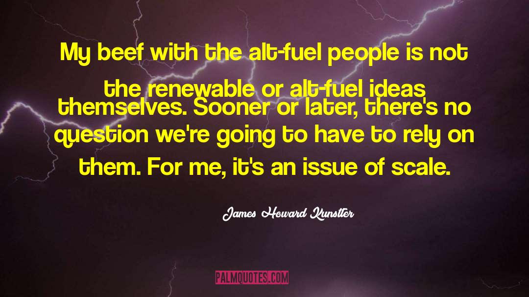 James Howard Kunstler Quotes: My beef with the alt-fuel