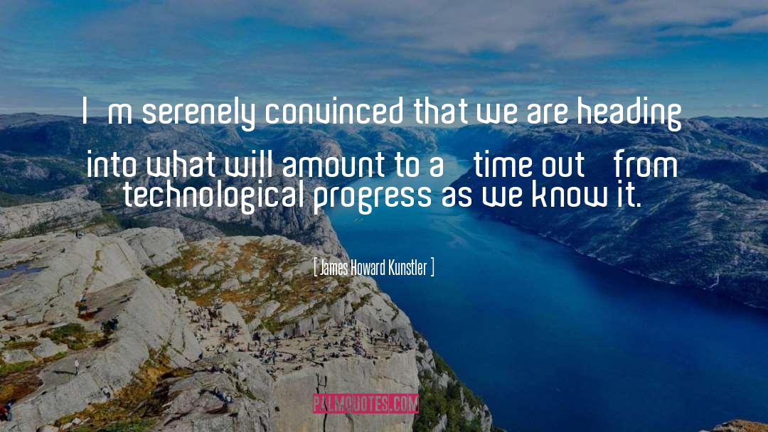 James Howard Kunstler Quotes: I'm serenely convinced that we