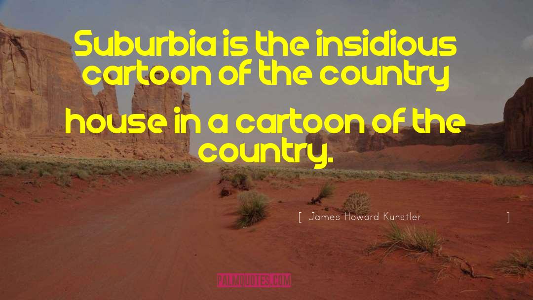 James Howard Kunstler Quotes: Suburbia is the insidious cartoon