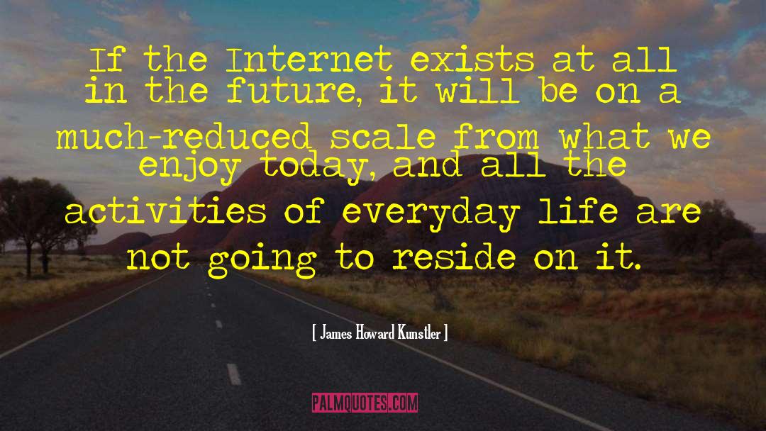 James Howard Kunstler Quotes: If the Internet exists at