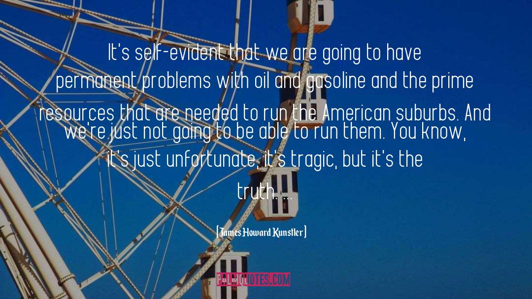 James Howard Kunstler Quotes: It's self-evident that we are