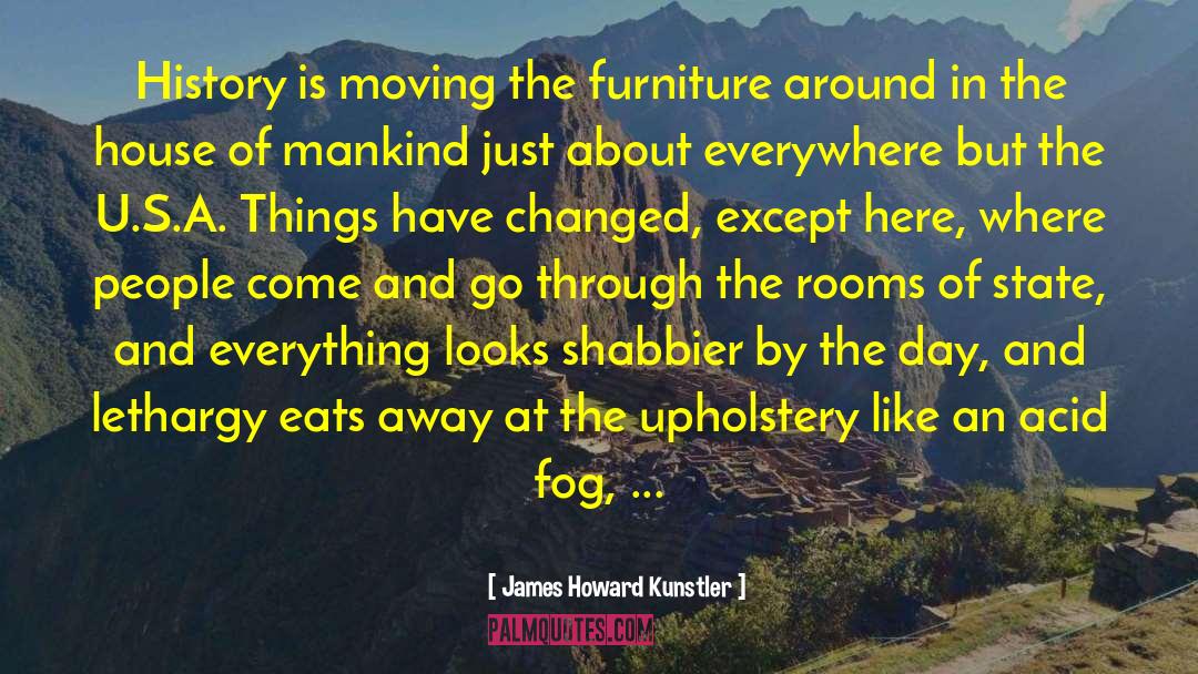 James Howard Kunstler Quotes: History is moving the furniture