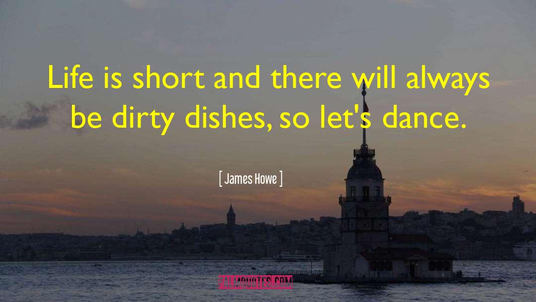 James Howe Quotes: Life is short and there