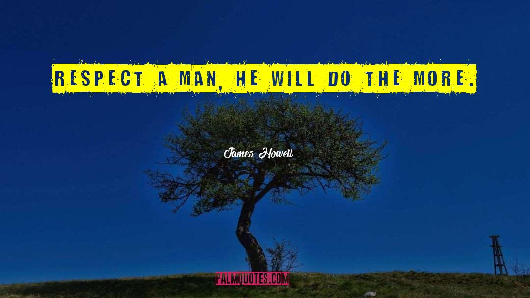 James Howell Quotes: Respect a man, he will