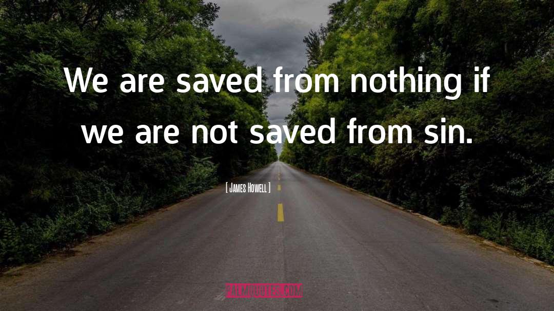 James Howell Quotes: We are saved from nothing