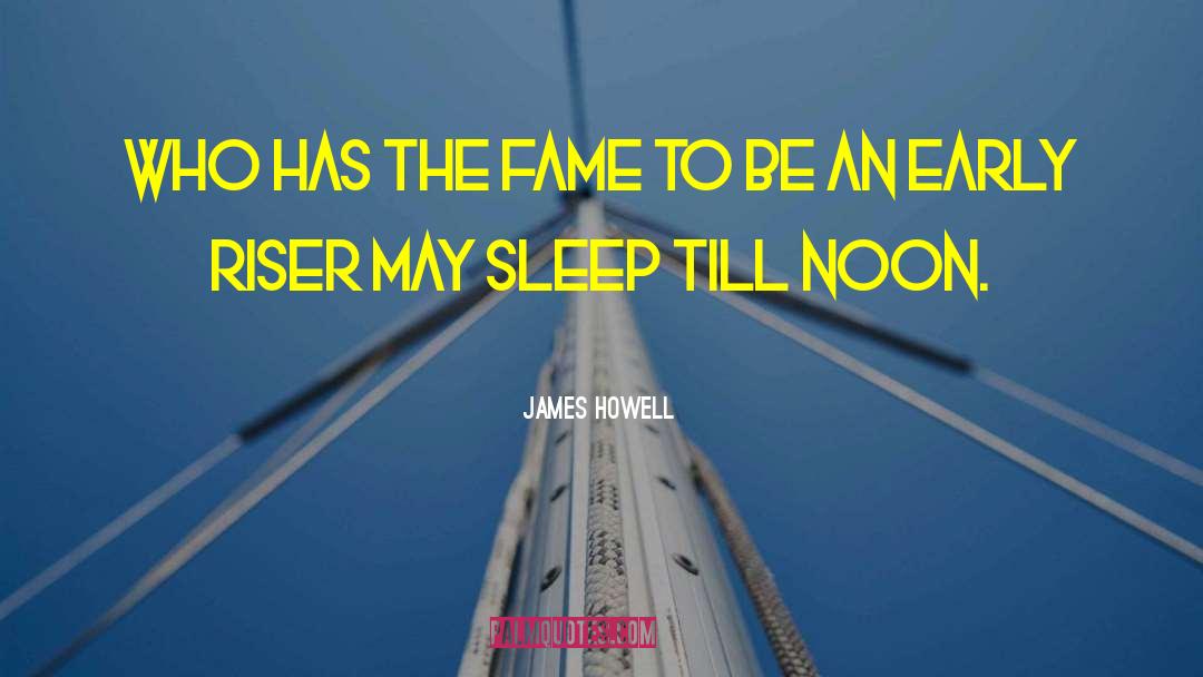 James Howell Quotes: Who has the fame to