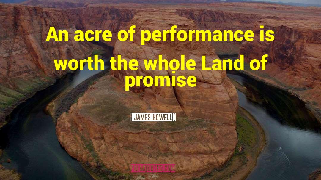 James Howell Quotes: An acre of performance is