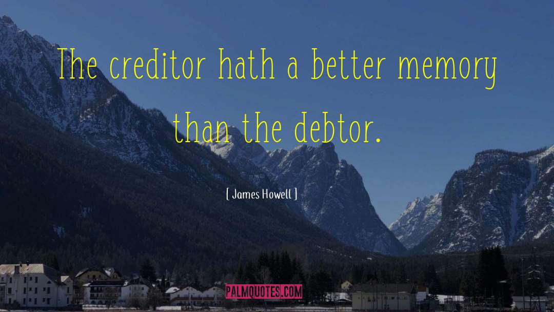 James Howell Quotes: The creditor hath a better