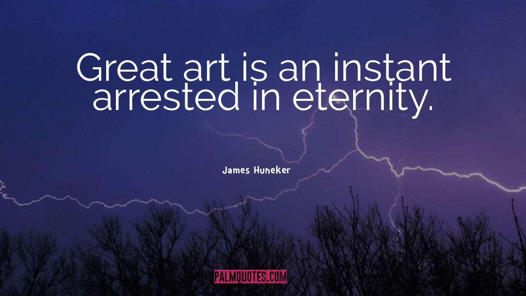 James Huneker Quotes: Great art is an instant