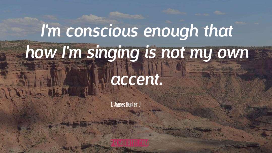 James Hunter Quotes: I'm conscious enough that how
