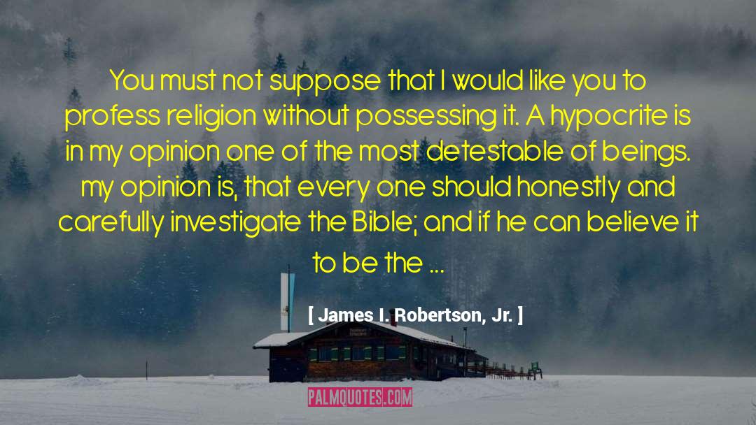 James I. Robertson, Jr. Quotes: You must not suppose that