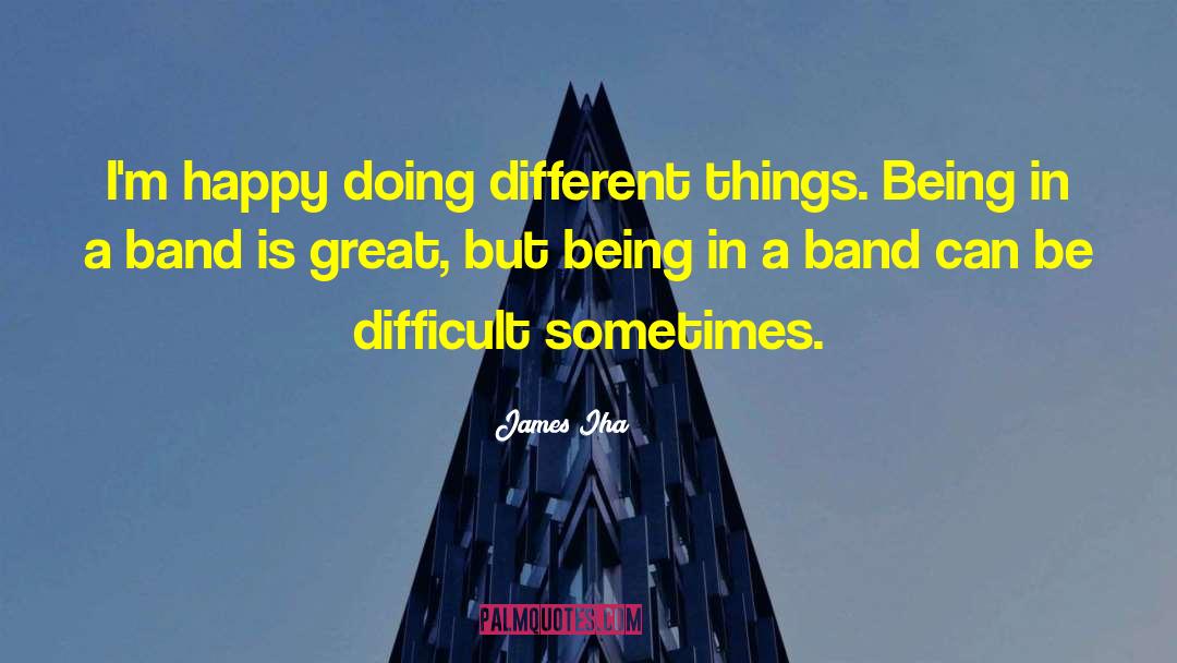 James Iha Quotes: I'm happy doing different things.