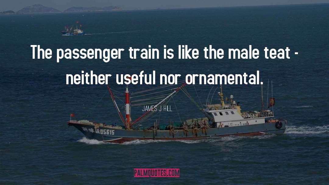James J. Hill Quotes: The passenger train is like