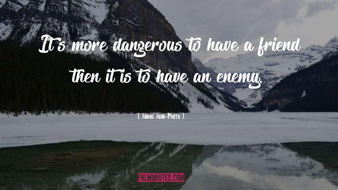 James Jean-Pierre Quotes: It's more dangerous to have