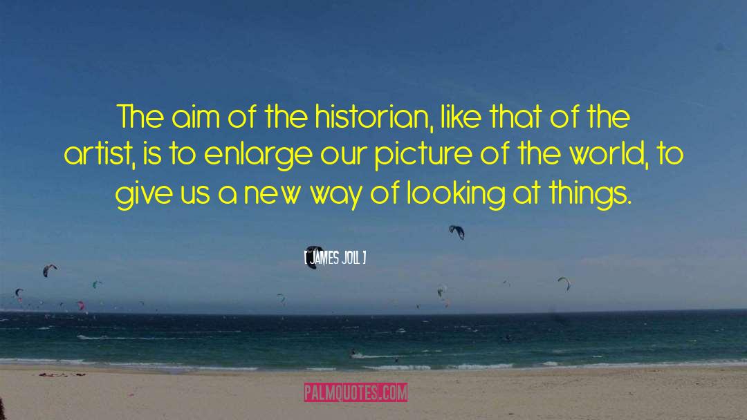 James Joll Quotes: The aim of the historian,