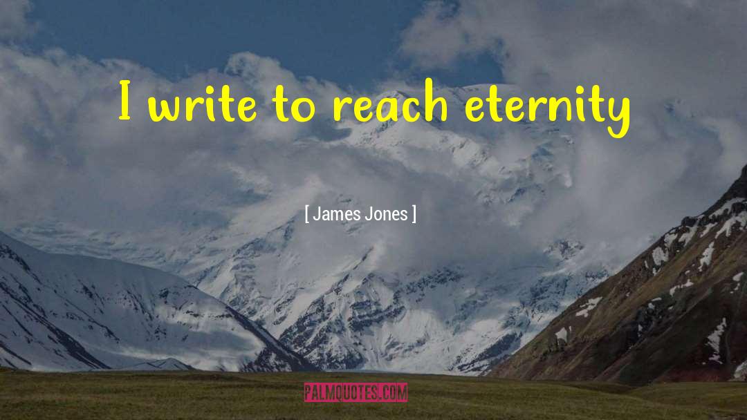James Jones Quotes: I write to reach eternity