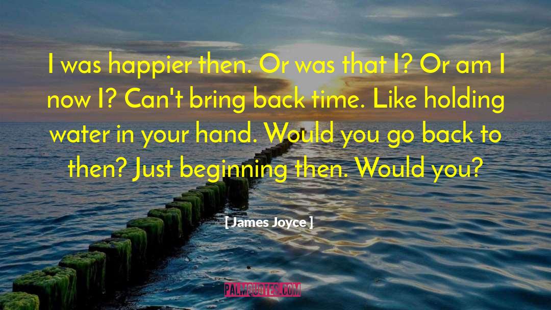 James Joyce Quotes: I was happier then. Or