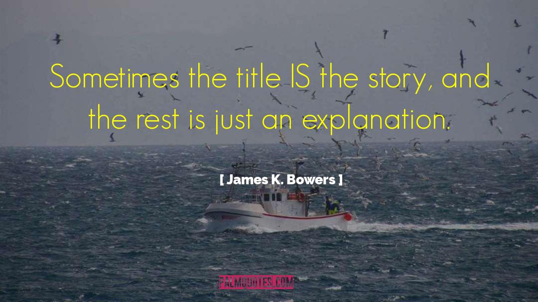 James K. Bowers Quotes: Sometimes the title IS the