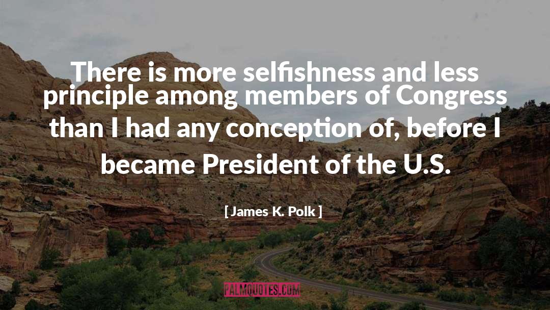 James K. Polk Quotes: There is more selfishness and