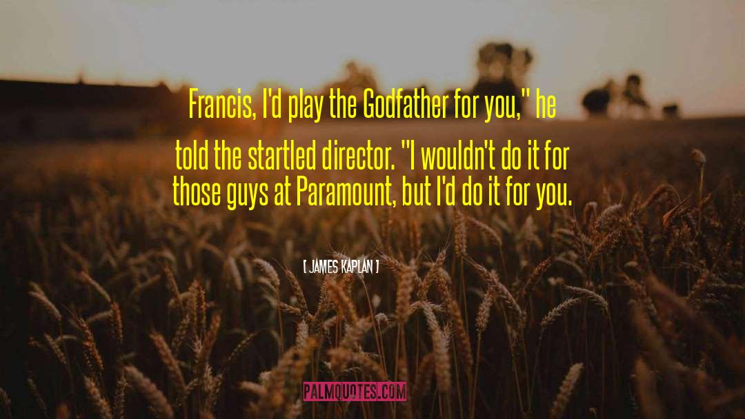 James Kaplan Quotes: Francis, I'd play the Godfather