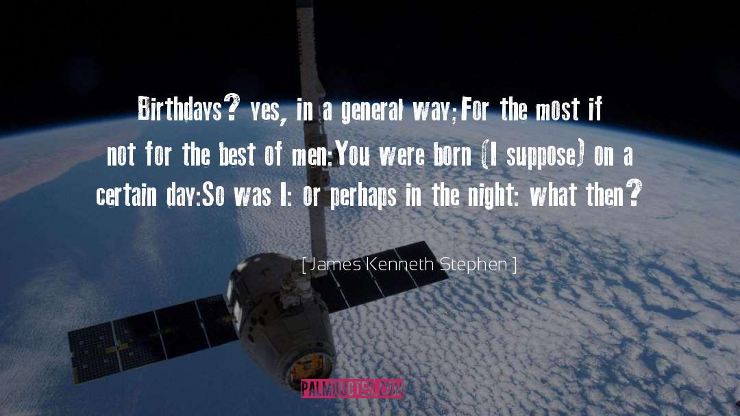 James Kenneth Stephen Quotes: Birthdays? yes, in a general