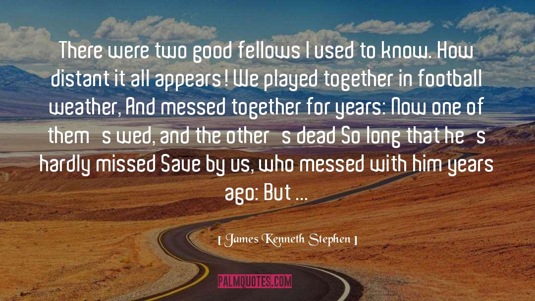 James Kenneth Stephen Quotes: There were two good fellows