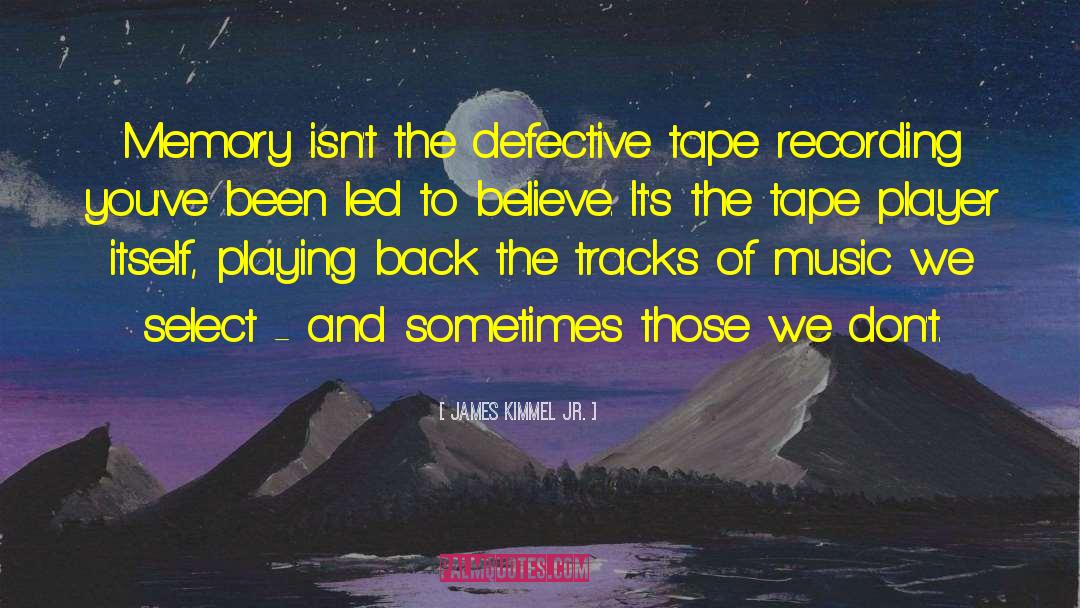 James Kimmel Jr. Quotes: Memory isn't the defective tape