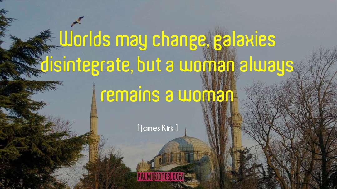 James Kirk Quotes: Worlds may change, galaxies disintegrate,