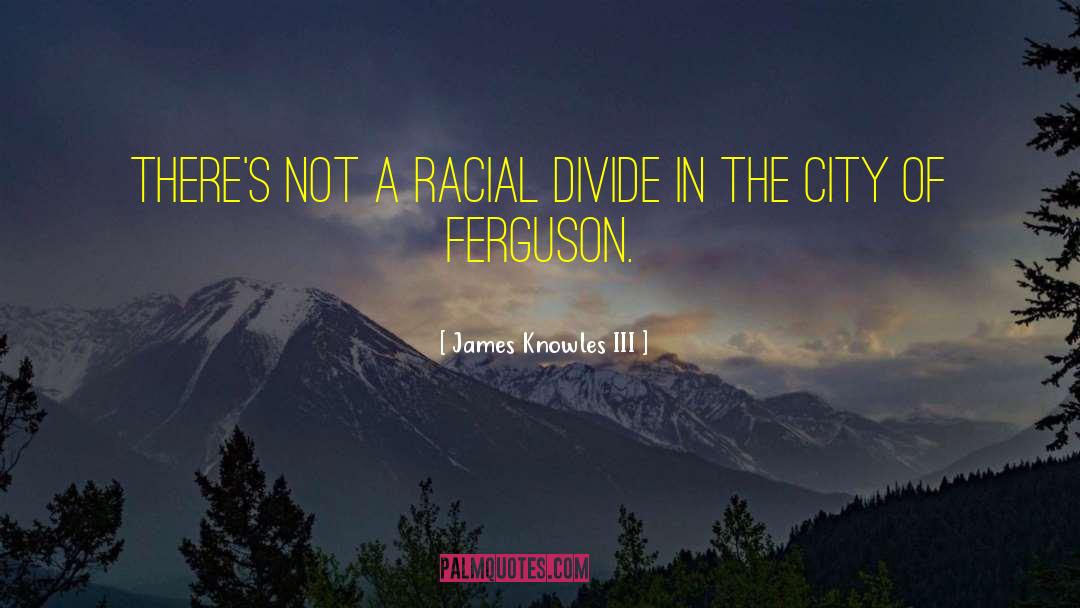 James Knowles III Quotes: There's not a racial divide