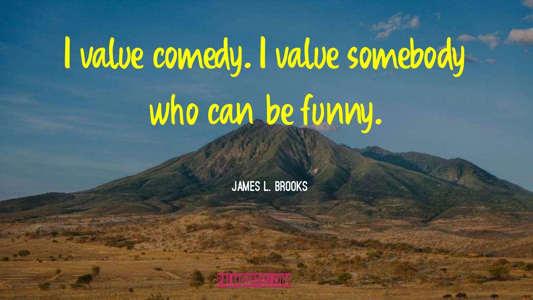 James L. Brooks Quotes: I value comedy. I value