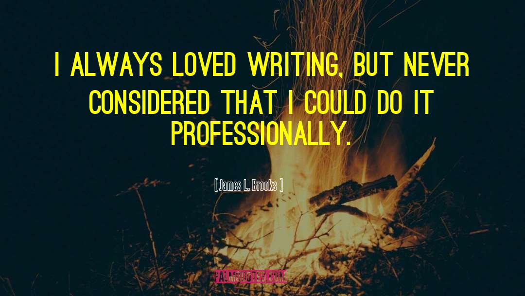 James L. Brooks Quotes: I always loved writing, but