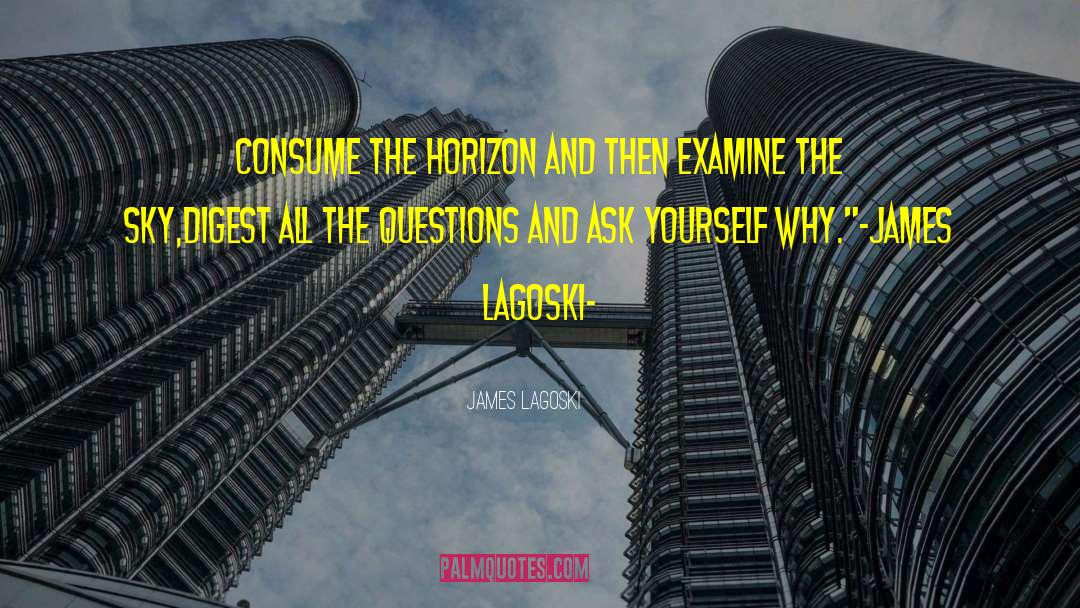 James Lagoski Quotes: Consume the horizon and then