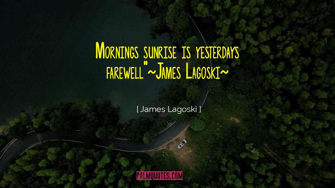 James Lagoski Quotes: Mornings sunrise is yesterdays farewell