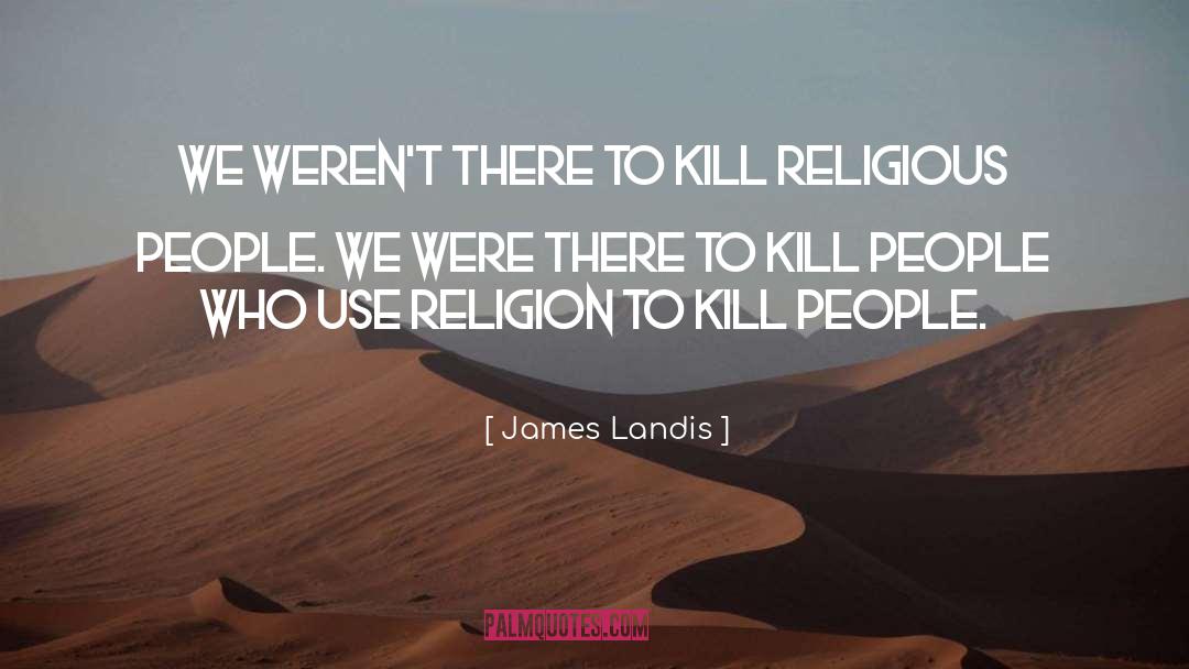 James Landis Quotes: We weren't there to kill