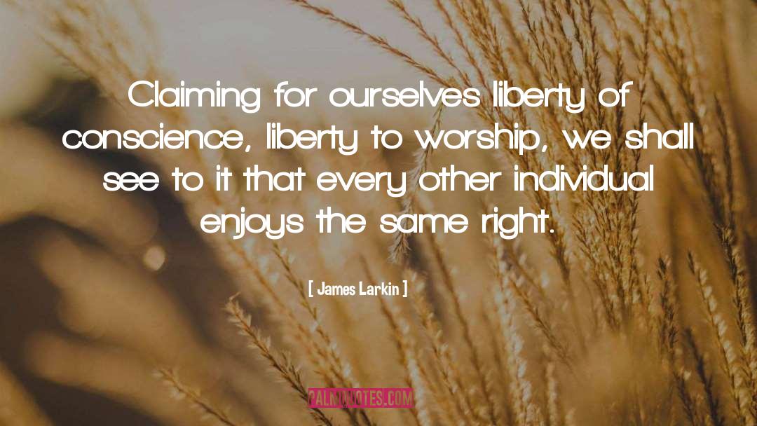 James Larkin Quotes: Claiming for ourselves liberty of
